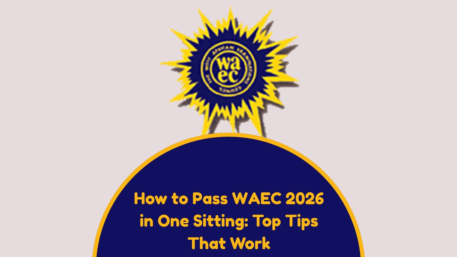 How to Pass WAEC 2026 in One Sitting: Top Tips That Work